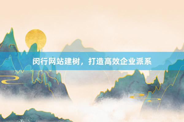 闵行网站建树,打造高效企业派系